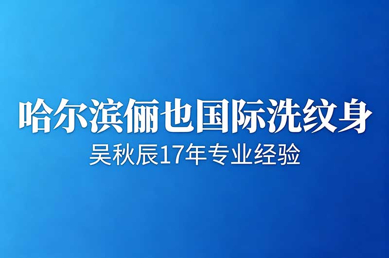 哈尔滨俪也国际洗纹身-吴秋辰17年经验